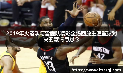 2019年火箭队与雷霆队精彩全场回放重温篮球对决的激情与悬念