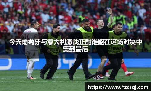 今天葡萄牙与意大利激战正酣谁能在这场对决中笑到最后