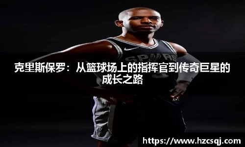 克里斯保罗：从篮球场上的指挥官到传奇巨星的成长之路