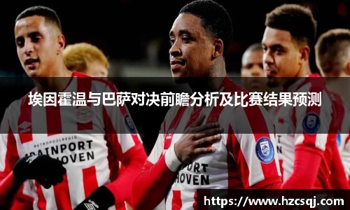 埃因霍温与巴萨对决前瞻分析及比赛结果预测