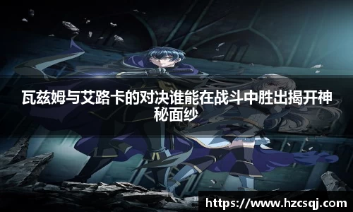 w66瓦兹姆与艾路卡的对决谁能在战斗中胜出揭开神秘面纱