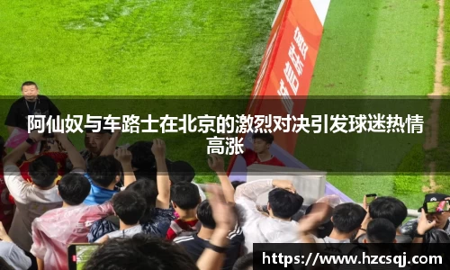 w66阿仙奴与车路士在北京的激烈对决引发球迷热情高涨